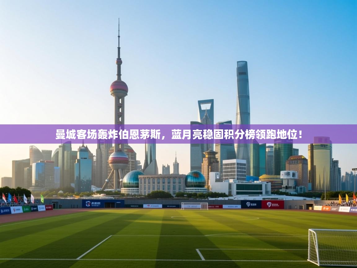 曼城客场轰炸伯恩茅斯，蓝月亮稳固积分榜领跑地位！  第2张