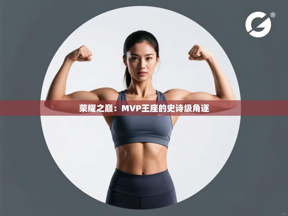 荣耀之巅:MVP王座的史诗级角逐 第2张