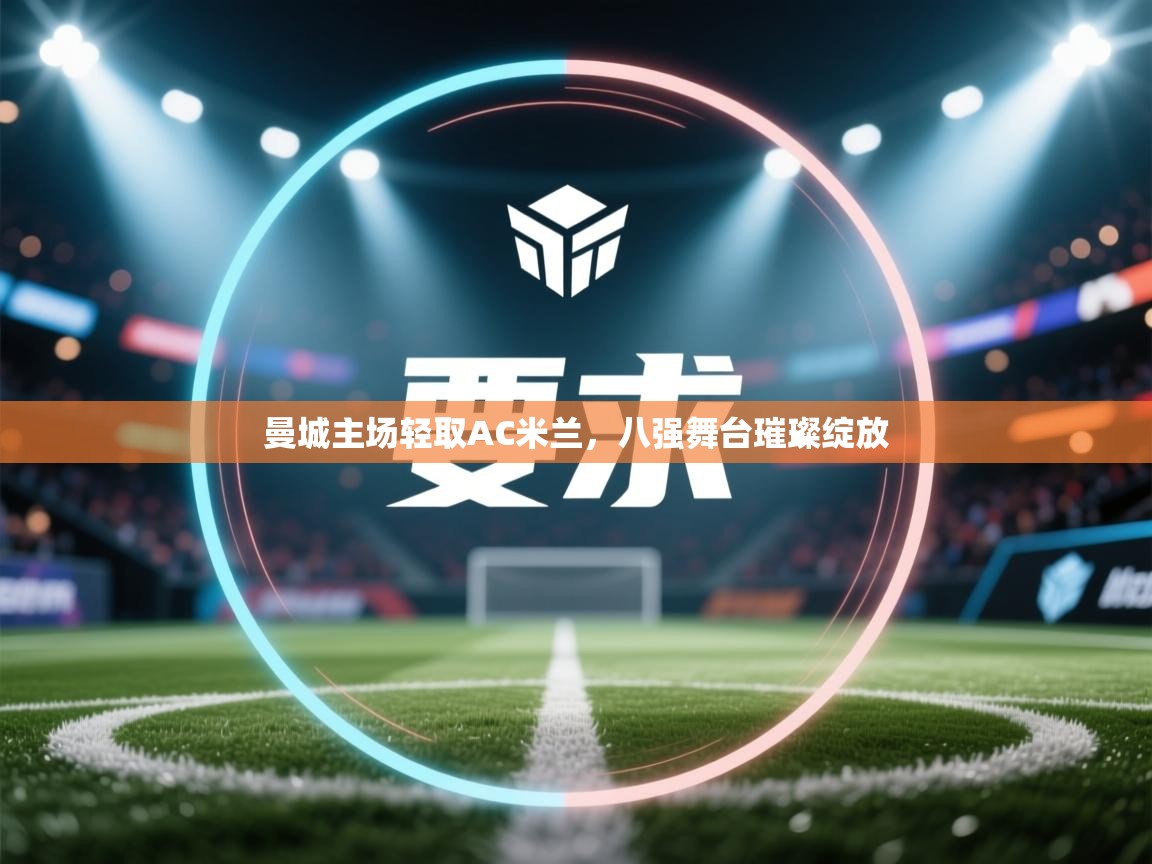 曼城主场轻取AC米兰,八强舞台璀璨绽放 第1张