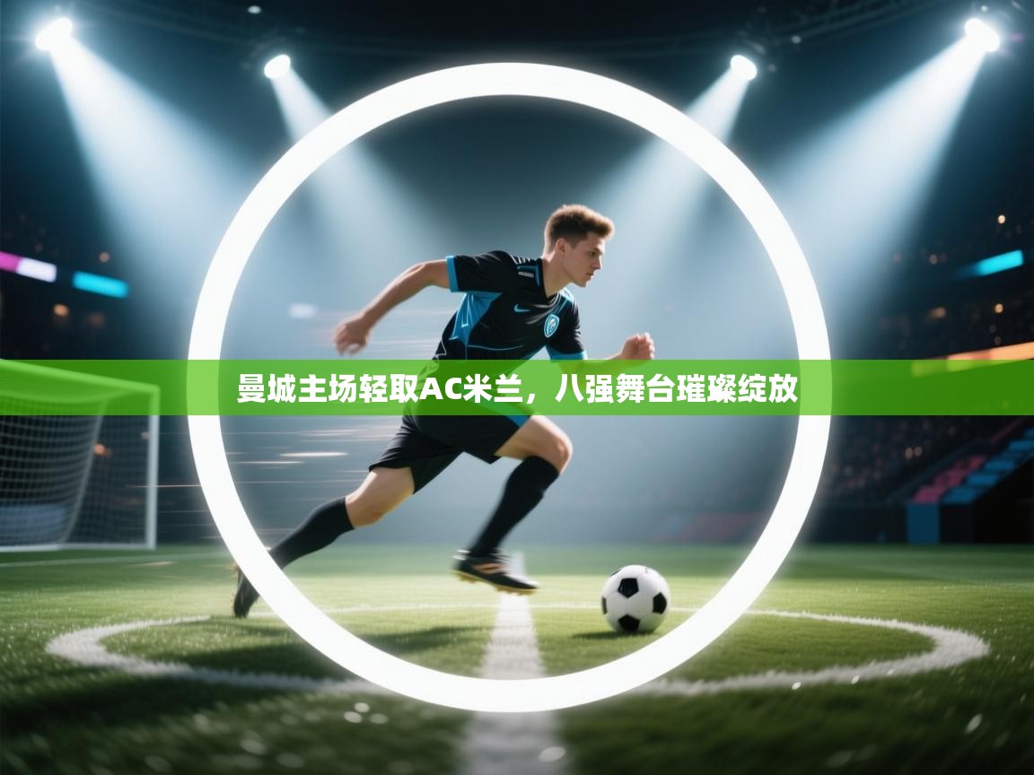 曼城主场轻取AC米兰,八强舞台璀璨绽放 第2张